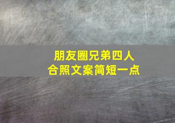 朋友圈兄弟四人合照文案简短一点