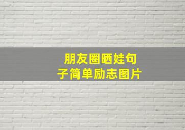 朋友圈晒娃句子简单励志图片