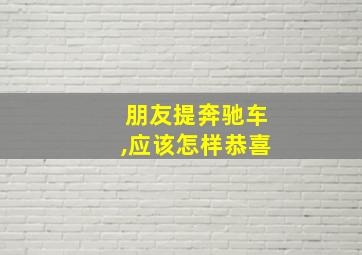 朋友提奔驰车,应该怎样恭喜