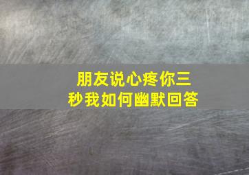 朋友说心疼你三秒我如何幽默回答