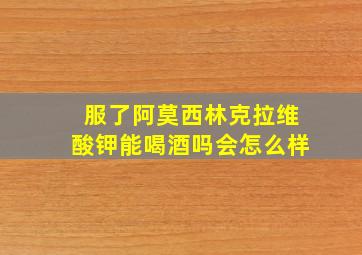 服了阿莫西林克拉维酸钾能喝酒吗会怎么样