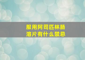 服用阿司匹林肠溶片有什么禁忌