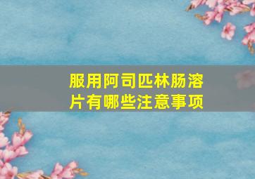 服用阿司匹林肠溶片有哪些注意事项