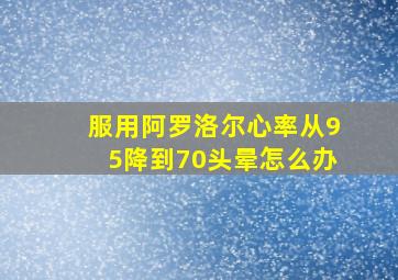 服用阿罗洛尔心率从95降到70头晕怎么办