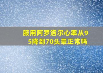 服用阿罗洛尔心率从95降到70头晕正常吗