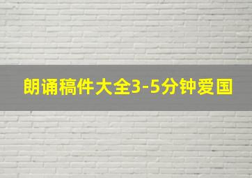 朗诵稿件大全3-5分钟爱国