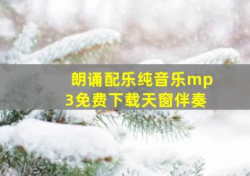 朗诵配乐纯音乐mp3免费下载天窗伴奏