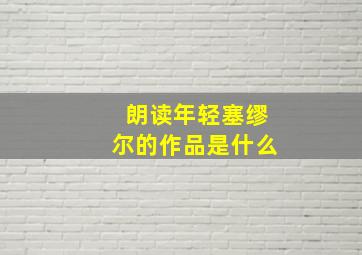 朗读年轻塞缪尔的作品是什么