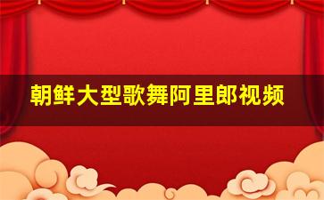 朝鲜大型歌舞阿里郎视频