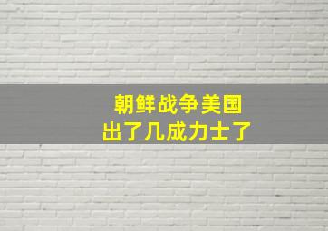 朝鲜战争美国出了几成力士了