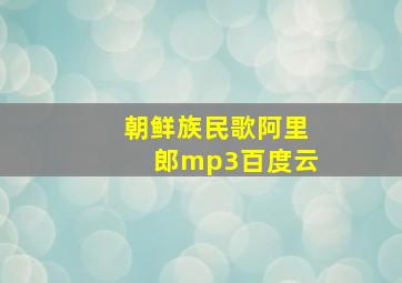 朝鲜族民歌阿里郎mp3百度云