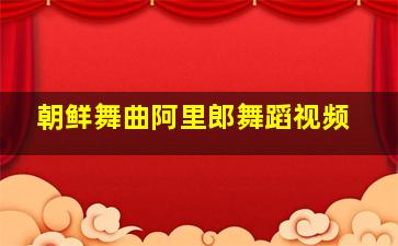 朝鲜舞曲阿里郎舞蹈视频