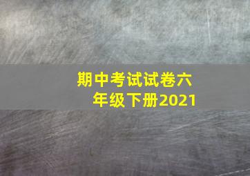 期中考试试卷六年级下册2021