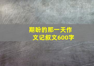 期盼的那一天作文记叙文600字