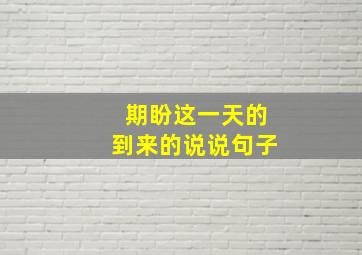 期盼这一天的到来的说说句子