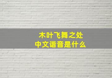 木叶飞舞之处中文谐音是什么