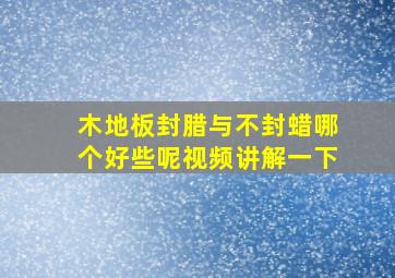 木地板封腊与不封蜡哪个好些呢视频讲解一下