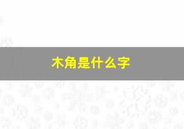 木角是什么字