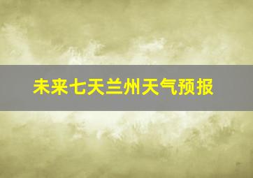 未来七天兰州天气预报