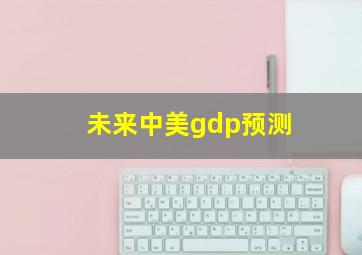 未来中美gdp预测