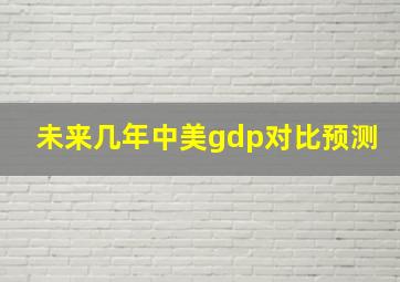 未来几年中美gdp对比预测