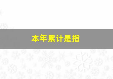 本年累计是指