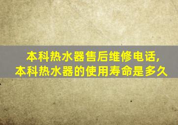 本科热水器售后维修电话,本科热水器的使用寿命是多久