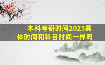 本科考研时间2025具体时间和科目时间一样吗