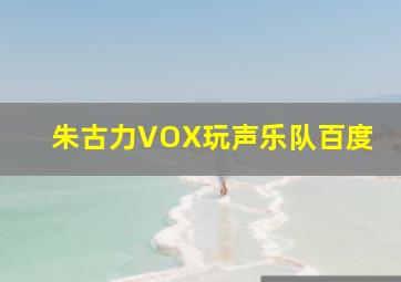 朱古力VOX玩声乐队百度