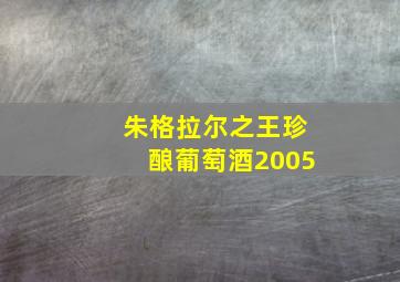 朱格拉尔之王珍酿葡萄酒2005