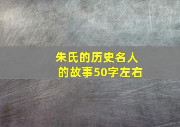 朱氏的历史名人的故事50字左右