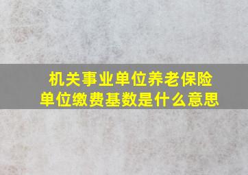 机关事业单位养老保险单位缴费基数是什么意思