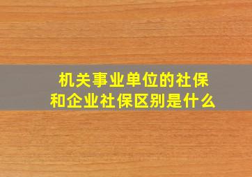 机关事业单位的社保和企业社保区别是什么