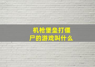 机枪堡垒打僵尸的游戏叫什么