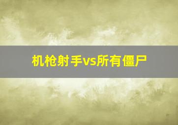 机枪射手vs所有僵尸