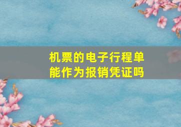 机票的电子行程单能作为报销凭证吗