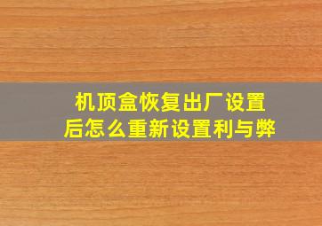 机顶盒恢复出厂设置后怎么重新设置利与弊