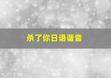 杀了你日语谐音