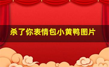 杀了你表情包小黄鸭图片