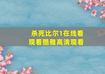 杀死比尔1在线看观看酷雅高清观看