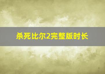 杀死比尔2完整版时长