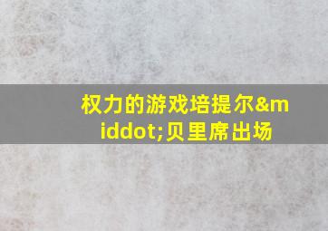 权力的游戏培提尔·贝里席出场