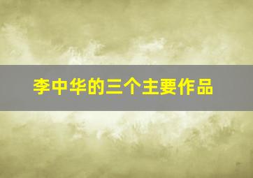 李中华的三个主要作品