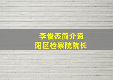 李俊杰简介资阳区检察院院长