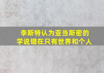 李斯特认为亚当斯密的学说错在只有世界和个人