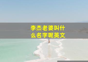 李杰老婆叫什么名字呢英文