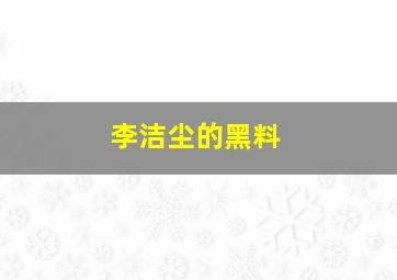 李洁尘的黑料