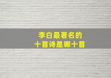 李白最著名的十首诗是哪十首