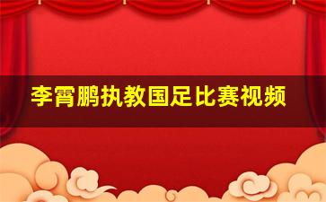 李霄鹏执教国足比赛视频