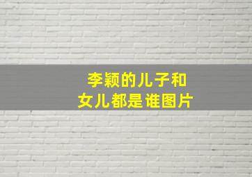 李颖的儿子和女儿都是谁图片